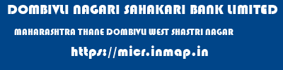 DOMBIVLI NAGARI SAHAKARI BANK LIMITED  MAHARASHTRA THANE DOMBIVLI WEST SHASTRI NAGAR  micr code